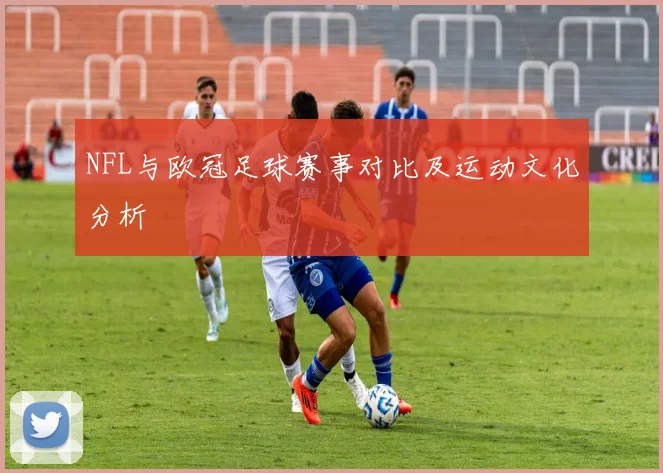 NFL与欧冠足球赛事对比及运动文化分析