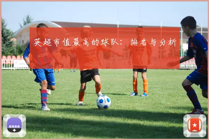 英超市值最高的球队：排名与分析