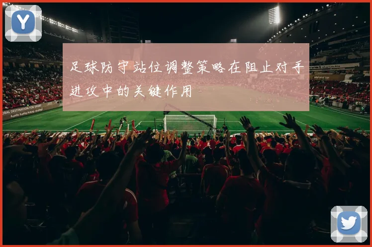足球防守站位调整策略在阻止对手进攻中的关键作用