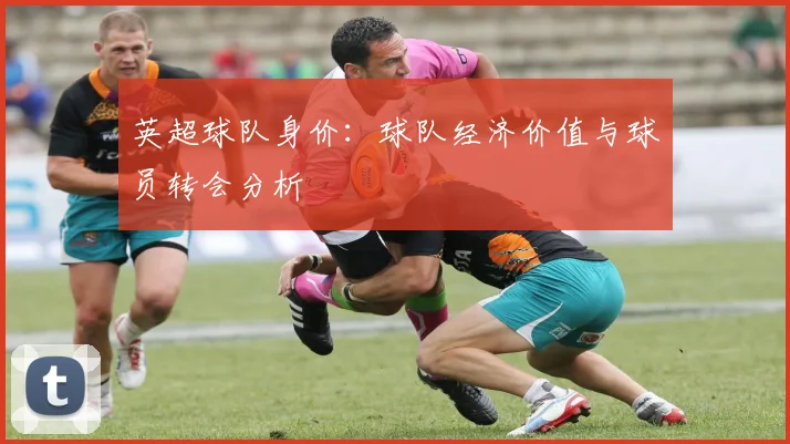 英超球队身价：球队经济价值与球员转会分析