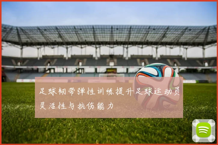 足球韧带弹性训练提升足球运动员灵活性与抗伤能力
