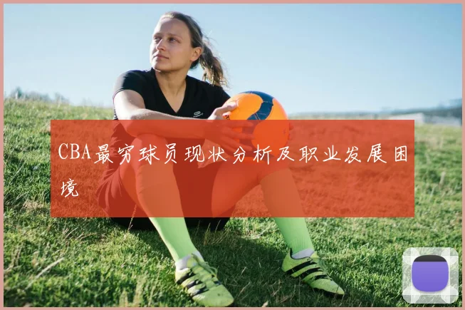 CBA最穷球员现状分析及职业发展困境