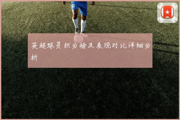 英超球员积分榜及表现对比详细分析