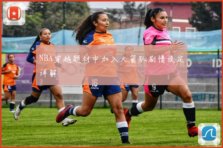 NBA穿越题材中加入火箭队剧情设定详解