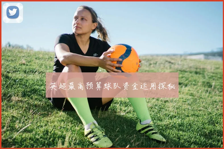英超最高预算球队资金运用探秘