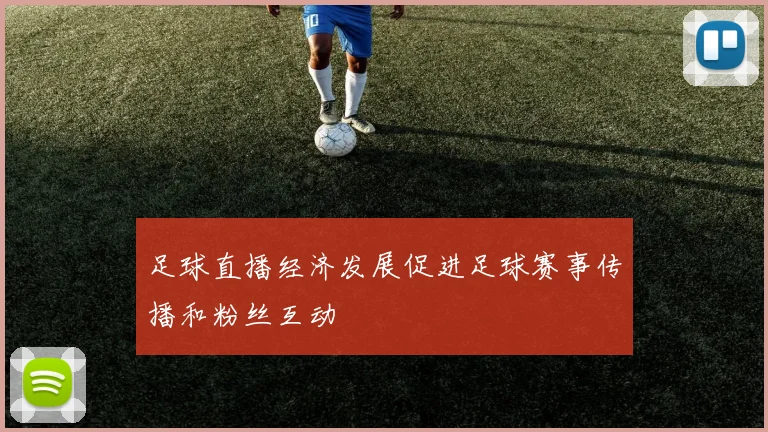 足球直播经济发展促进足球赛事传播和粉丝互动