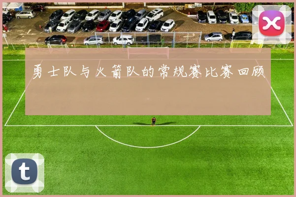 勇士队与火箭队的常规赛比赛回顾