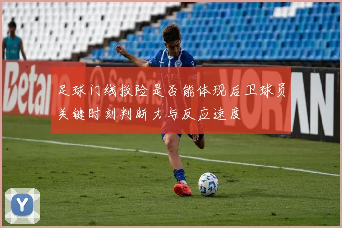 足球门线救险是否能体现后卫球员关键时刻判断力与反应速度